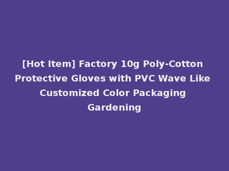 [Hot Item] Factory 10g Poly-Cotton Protective Gloves with PVC Wave Like Customized Color Packaging Gardening