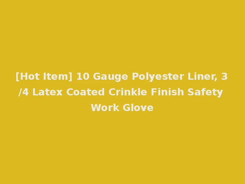 [Hot Item] 10 Gauge Polyester Liner, 3/4 Latex Coated Crinkle Finish Safety Work Glove