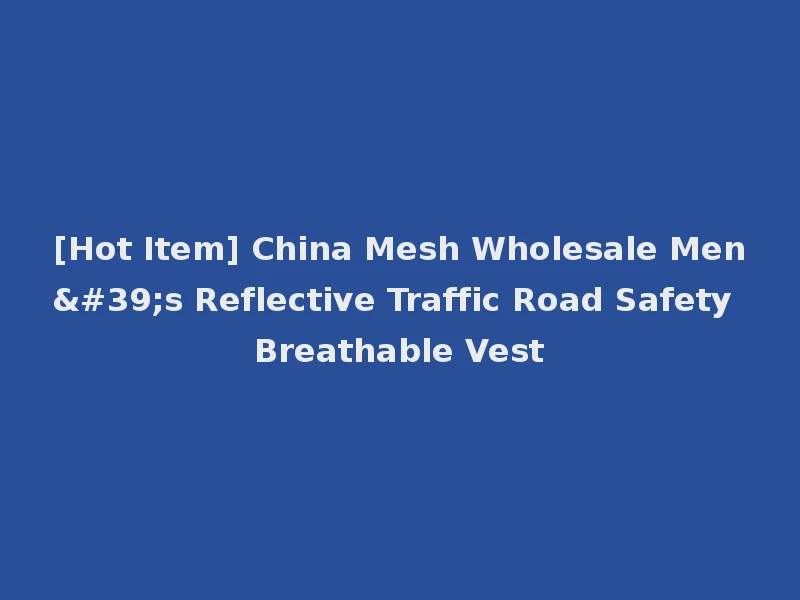 [Hot Item] China Mesh Wholesale Men's Reflective Traffic Road Safety Breathable Vest