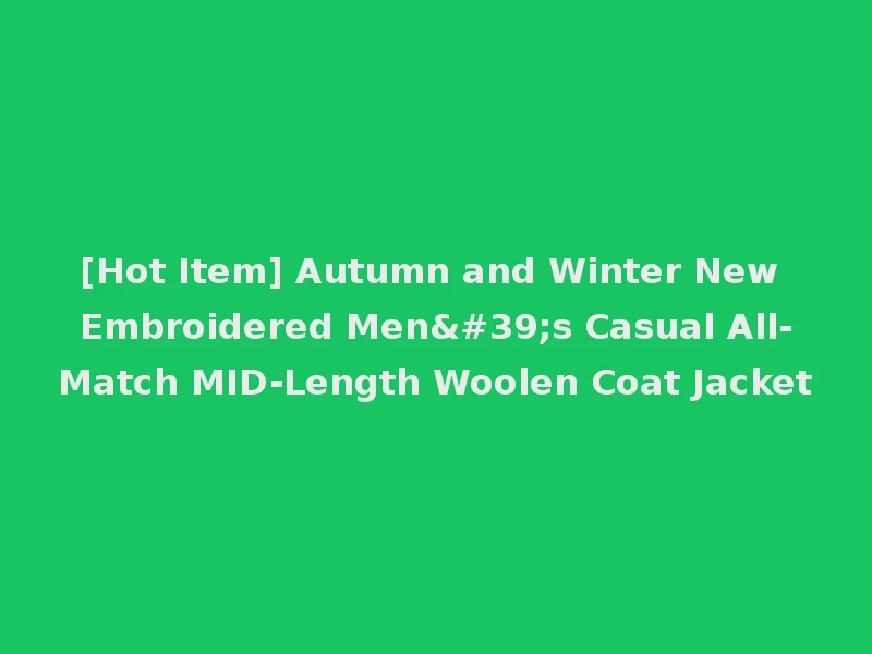 [Hot Item] Autumn and Winter New Embroidered Men's Casual All-Match MID-Length Woolen Coat Jacket