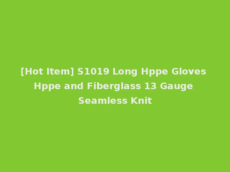 [Hot Item] S1019 Long Hppe Gloves Hppe and Fiberglass 13 Gauge Seamless Knit