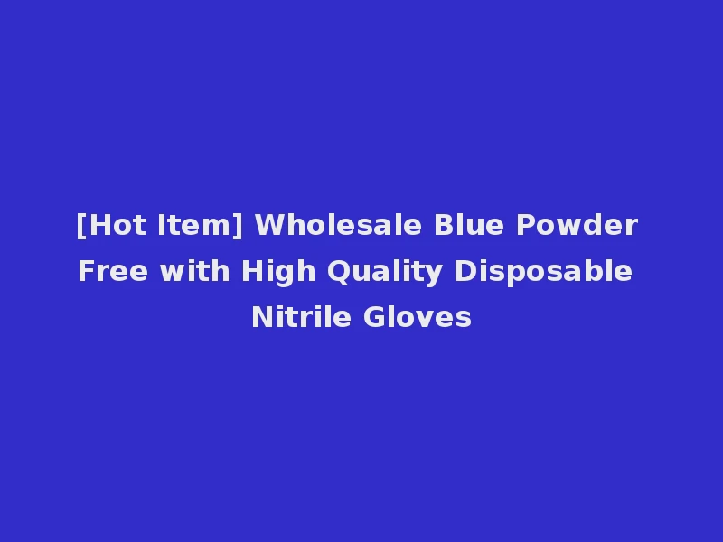 [Hot Item] Wholesale Blue Powder Free with High Quality Disposable Nitrile Gloves