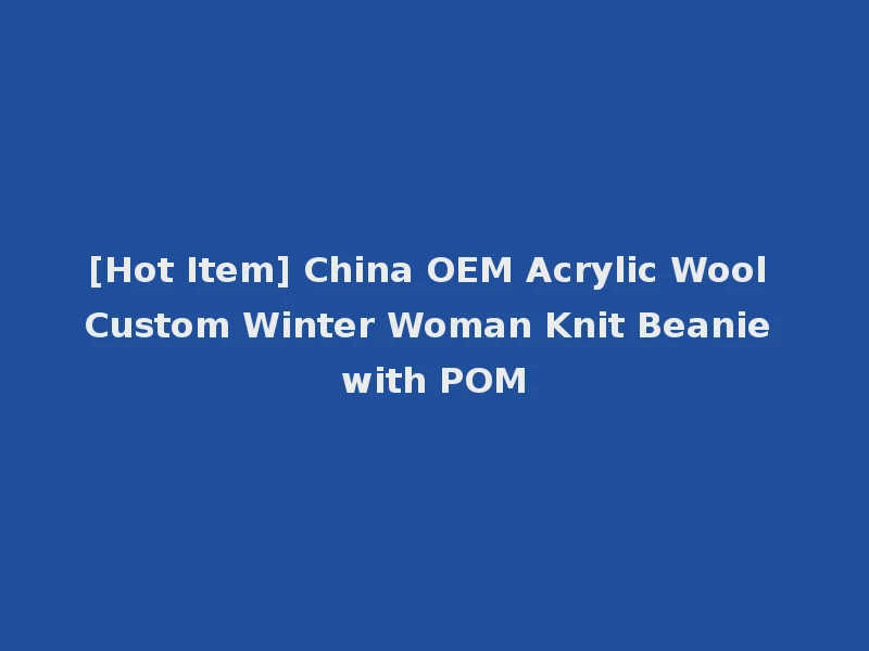 [Hot Item] China OEM Acrylic Wool Custom Winter Woman Knit Beanie with POM