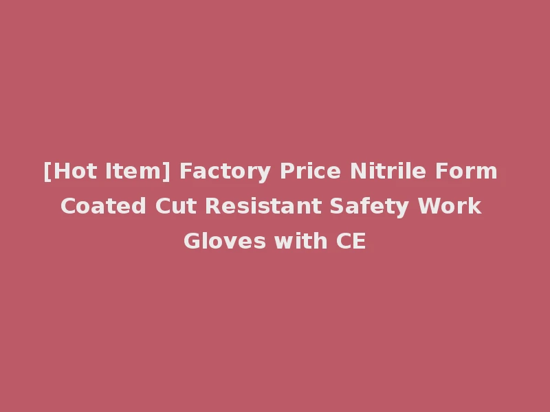 [Hot Item] Factory Price Nitrile Form Coated Cut Resistant Safety Work Gloves with CE