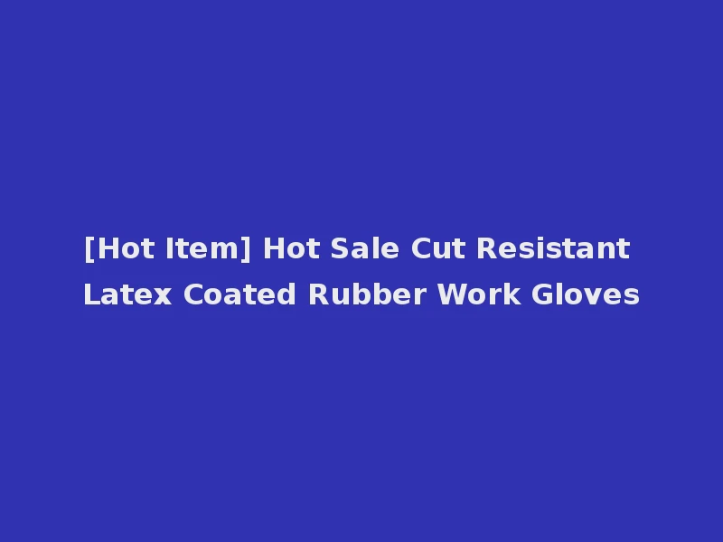 [Hot Item] Hot Sale Cut Resistant Latex Coated Rubber Work Gloves