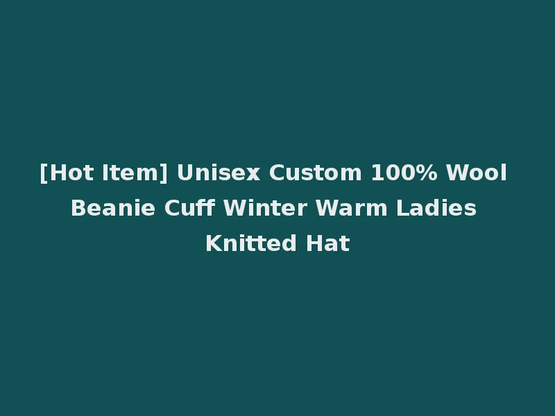 [Hot Item] Unisex Custom 100% Wool Beanie Cuff Winter Warm Ladies Knitted Hat
