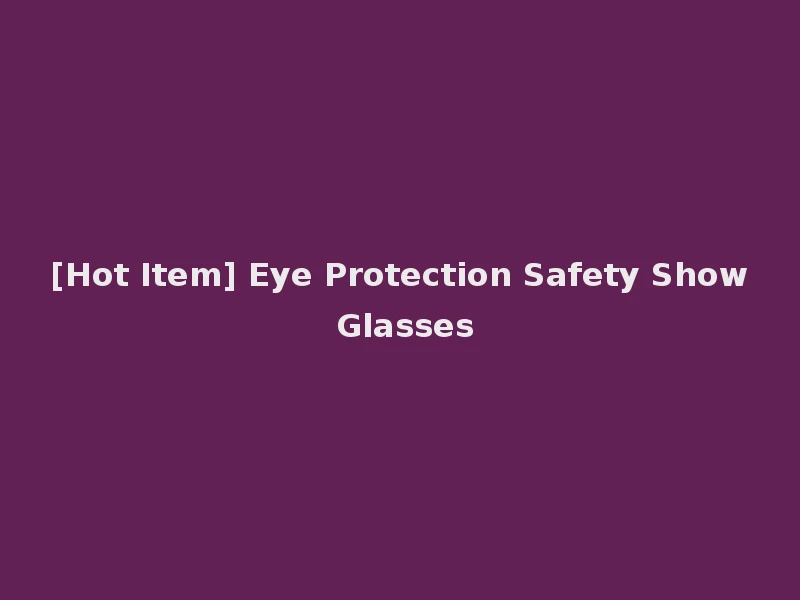 [Hot Item] Eye Protection Safety Show Glasses
