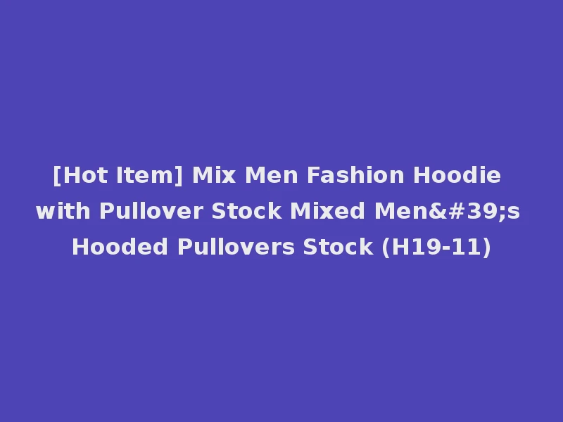 [Hot Item] Mix Men Fashion Hoodie with Pullover Stock Mixed Men's Hooded Pullovers Stock (H19-11)