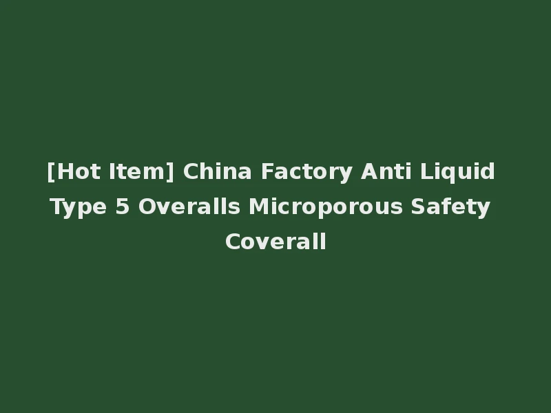 [Hot Item] China Factory Anti Liquid Type 5 Overalls Microporous Safety Coverall