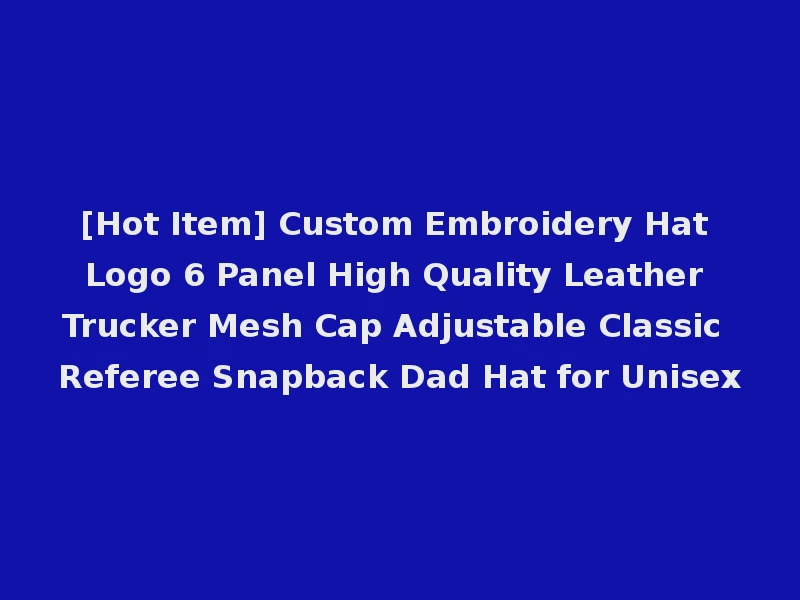 [Hot Item] Custom Embroidery Hat Logo 6 Panel High Quality Leather Trucker Mesh Cap Adjustable Classic Referee Snapback Dad Hat for Unisex