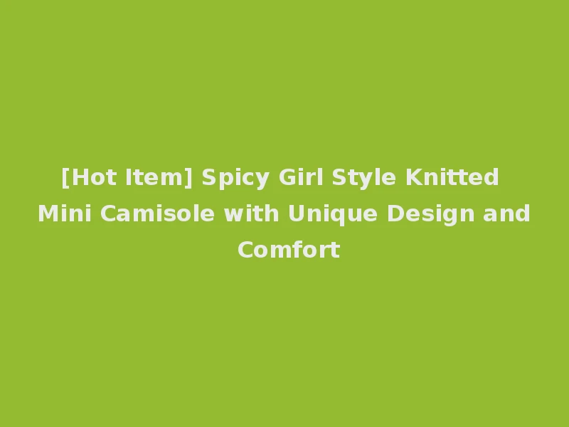 [Hot Item] Spicy Girl Style Knitted Mini Camisole with Unique Design and Comfort