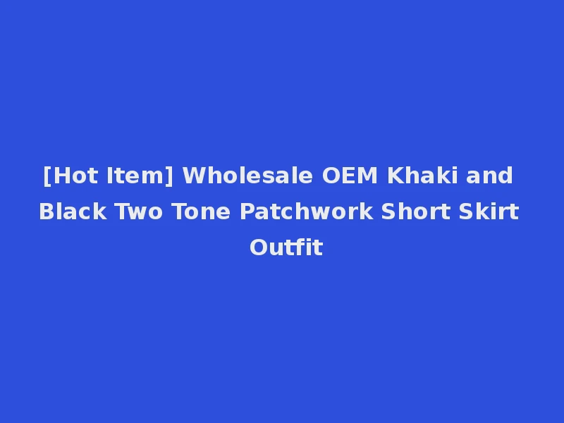 [Hot Item] Wholesale OEM Khaki and Black Two Tone Patchwork Short Skirt Outfit