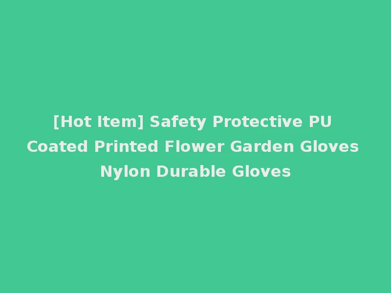 [Hot Item] Safety Protective PU Coated Printed Flower Garden Gloves Nylon Durable Gloves