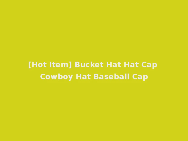 [Hot Item] Bucket Hat Hat Cap Cowboy Hat Baseball Cap