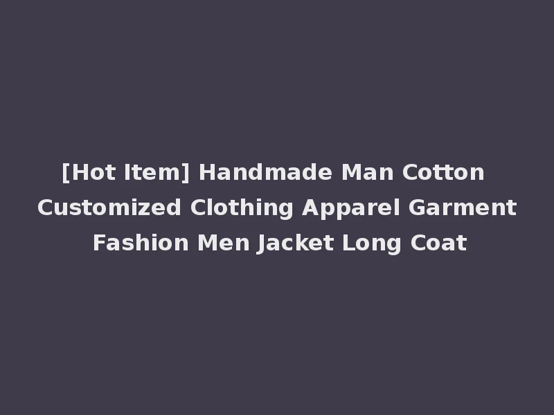 [Hot Item] Handmade Man Cotton Customized Clothing Apparel Garment Fashion Men Jacket Long Coat