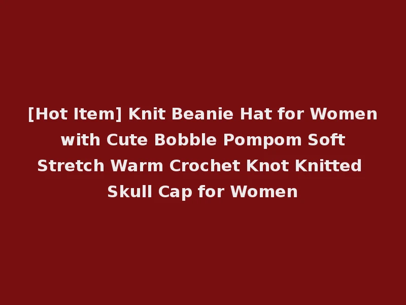[Hot Item] Knit Beanie Hat for Women with Cute Bobble Pompom Soft Stretch Warm Crochet Knot Knitted Skull Cap for Women