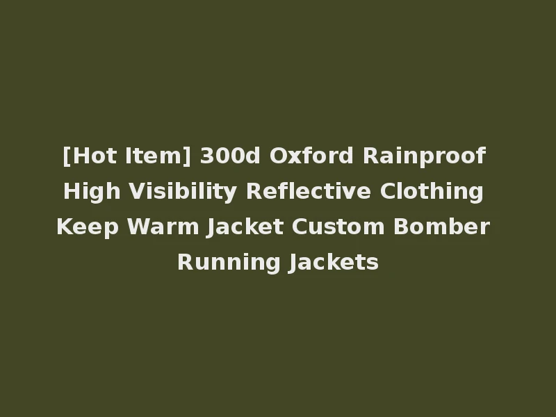 [Hot Item] 300d Oxford Rainproof High Visibility Reflective Clothing Keep Warm Jacket Custom Bomber Running Jackets