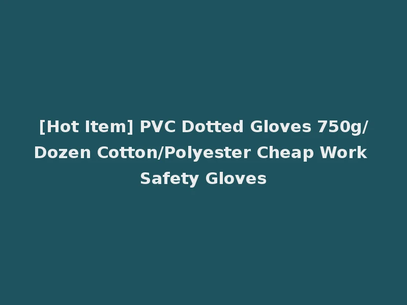 [Hot Item] PVC Dotted Gloves 750g/Dozen Cotton/Polyester Cheap Work Safety Gloves