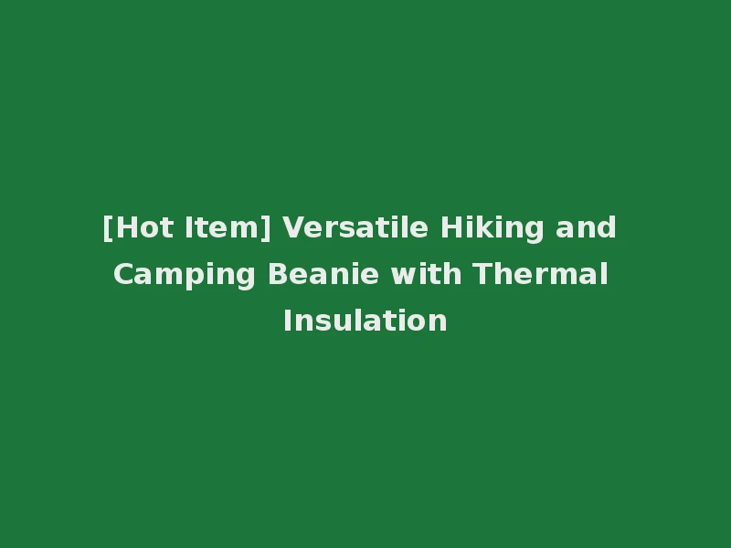 [Hot Item] Versatile Hiking and Camping Beanie with Thermal Insulation