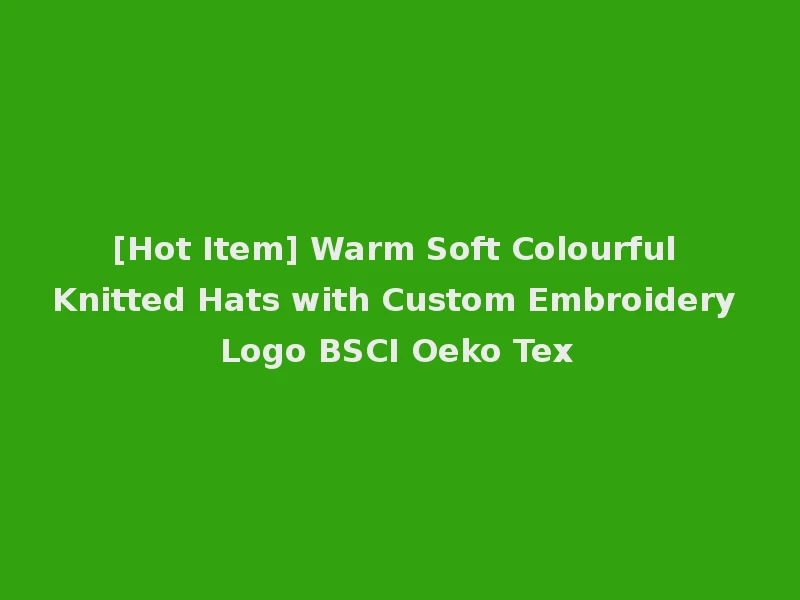 [Hot Item] Warm Soft Colourful Knitted Hats with Custom Embroidery Logo BSCI Oeko Tex