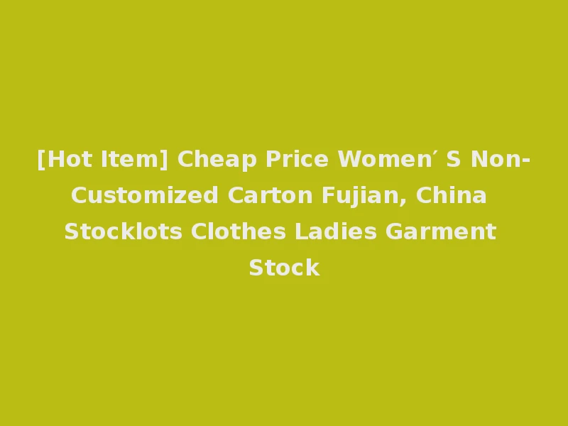 [Hot Item] Cheap Price Women′ S Non-Customized Carton Fujian, China Stocklots Clothes Ladies Garment Stock