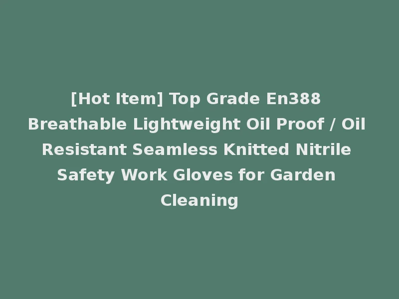 [Hot Item] Top Grade En388 Breathable Lightweight Oil Proof / Oil Resistant Seamless Knitted Nitrile Safety Work Gloves for Garden Cleaning