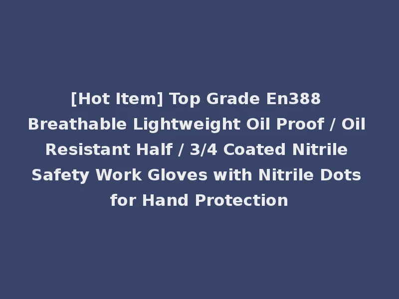 [Hot Item] Top Grade En388 Breathable Lightweight Oil Proof / Oil Resistant Half / 3/4 Coated Nitrile Safety Work Gloves with Nitrile Dots for Hand Protection