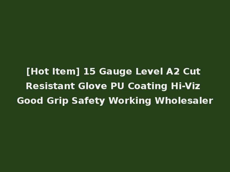 [Hot Item] 15 Gauge Level A2 Cut Resistant Glove PU Coating Hi-Viz Good Grip Safety Working Wholesaler