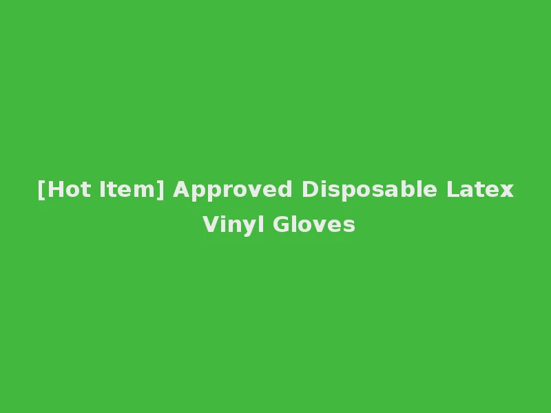 [Hot Item] Approved Disposable Latex Vinyl Gloves