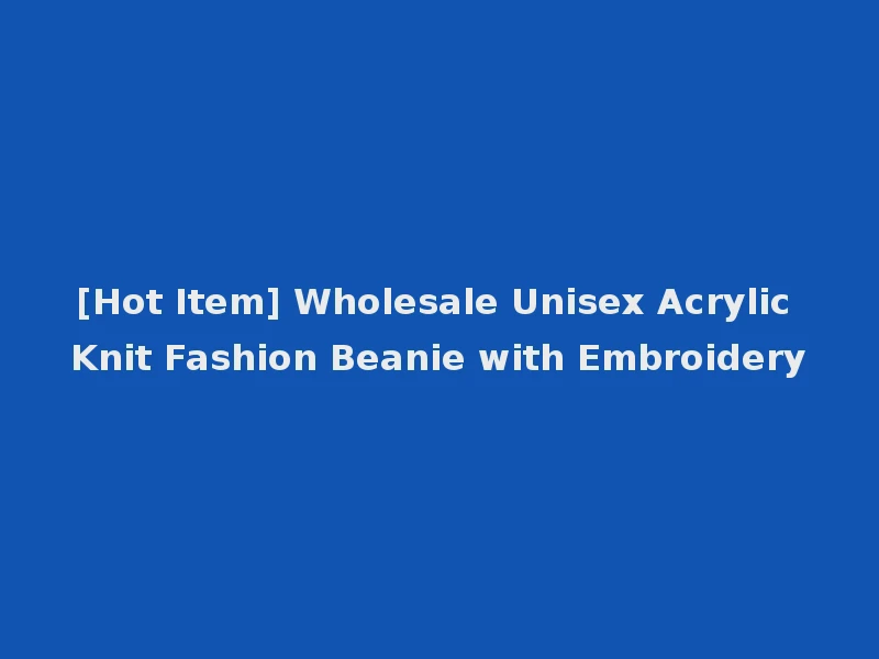 [Hot Item] Wholesale Unisex Acrylic Knit Fashion Beanie with Embroidery