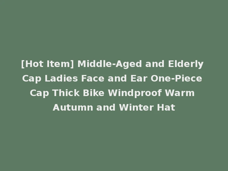 [Hot Item] Middle-Aged and Elderly Cap Ladies Face and Ear One-Piece Cap Thick Bike Windproof Warm Autumn and Winter Hat