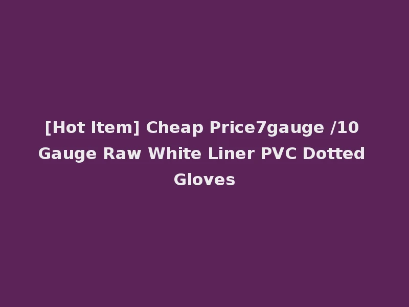 [Hot Item] Cheap Price7gauge /10 Gauge Raw White Liner PVC Dotted Gloves