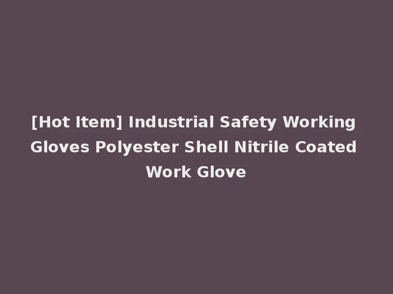 [Hot Item] Industrial Safety Working Gloves Polyester Shell Nitrile Coated Work Glove