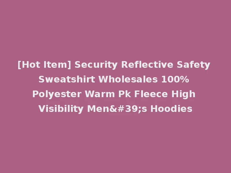 [Hot Item] Security Reflective Safety Sweatshirt Wholesales 100% Polyester Warm Pk Fleece High Visibility Men's Hoodies