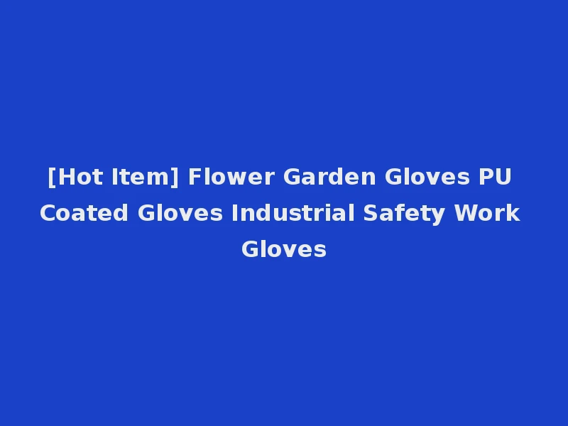 [Hot Item] Flower Garden Gloves PU Coated Gloves Industrial Safety Work Gloves