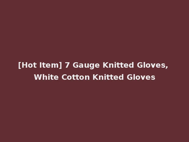 [Hot Item] 7 Gauge Knitted Gloves, White Cotton Knitted Gloves