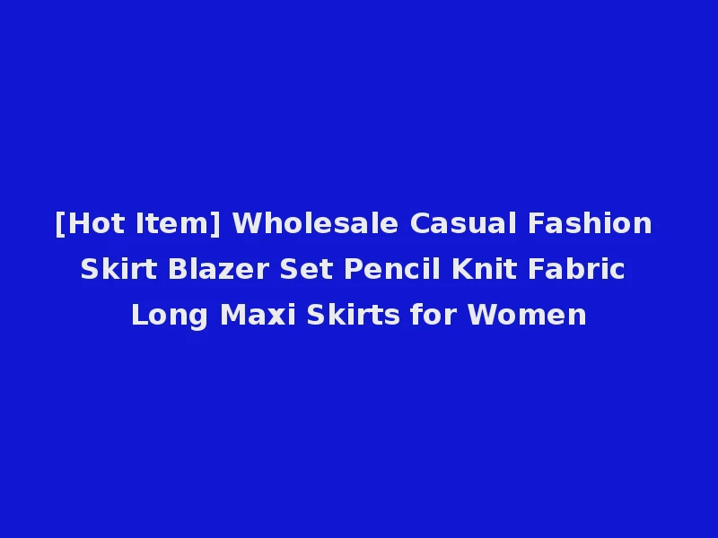 [Hot Item] Wholesale Casual Fashion Skirt Blazer Set Pencil Knit Fabric Long Maxi Skirts for Women