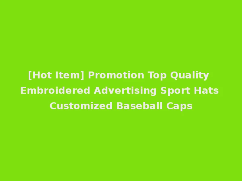 [Hot Item] Promotion Top Quality Embroidered Advertising Sport Hats Customized Baseball Caps