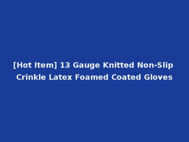 [Hot Item] 13 Gauge Knitted Non-Slip Crinkle Latex Foamed Coated Gloves