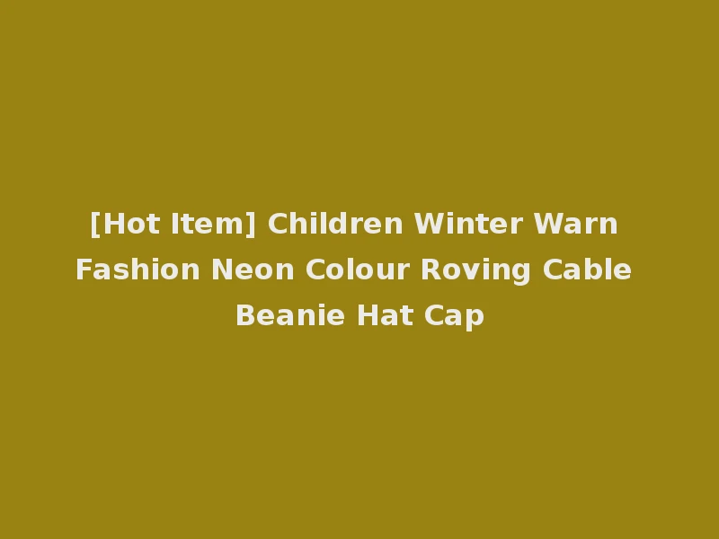 [Hot Item] Children Winter Warn Fashion Neon Colour Roving Cable Beanie Hat Cap