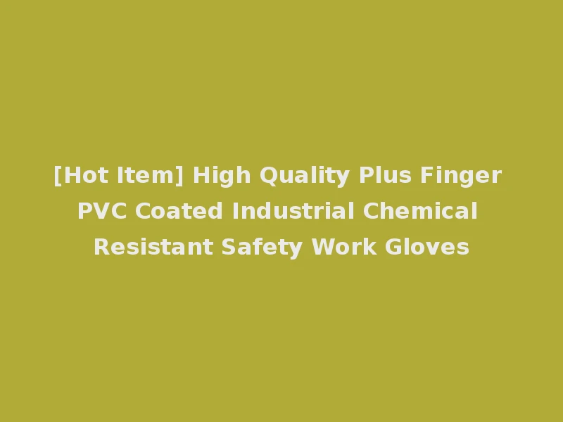 [Hot Item] High Quality Plus Finger PVC Coated Industrial Chemical Resistant Safety Work Gloves