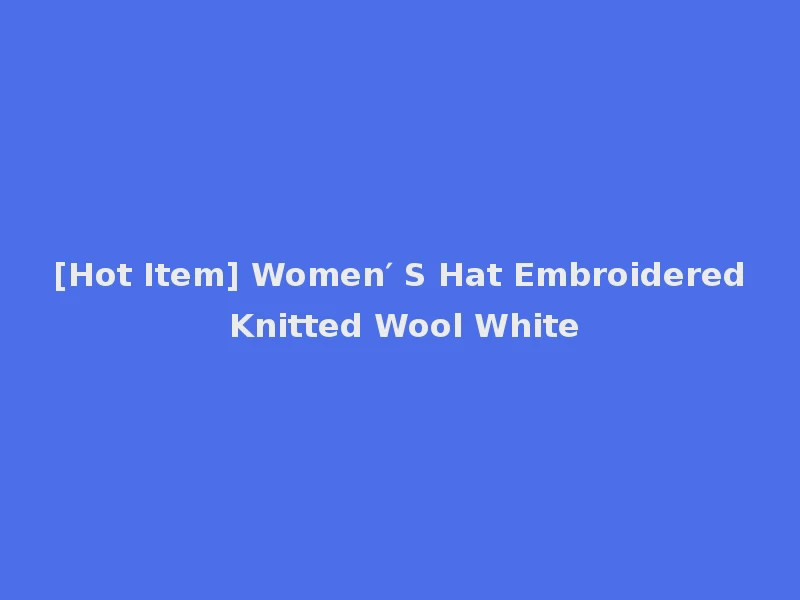 [Hot Item] Women′ S Hat Embroidered Knitted Wool White