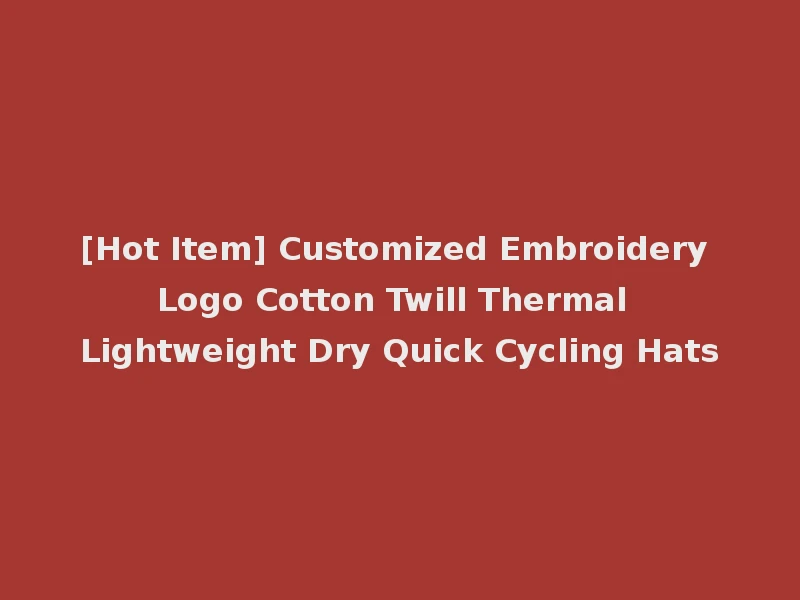 [Hot Item] Customized Embroidery Logo Cotton Twill Thermal Lightweight Dry Quick Cycling Hats