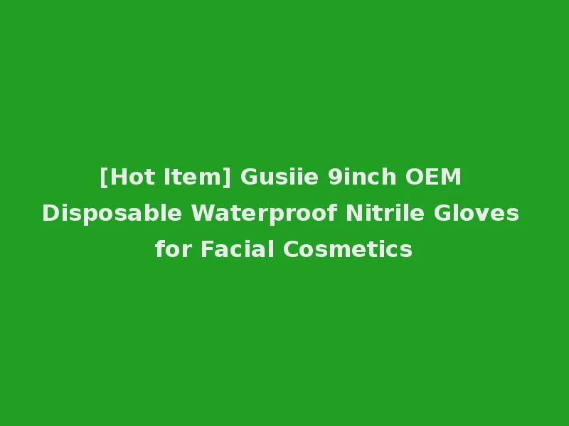 [Hot Item] Gusiie 9inch OEM Disposable Waterproof Nitrile Gloves for Facial Cosmetics