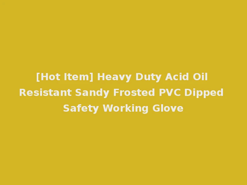 [Hot Item] Heavy Duty Acid Oil Resistant Sandy Frosted PVC Dipped Safety Working Glove