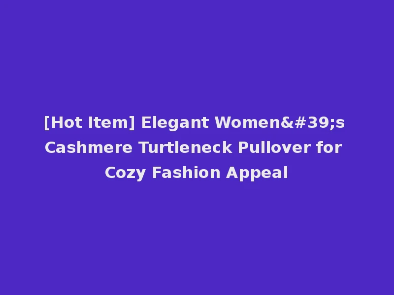 [Hot Item] Elegant Women's Cashmere Turtleneck Pullover for Cozy Fashion Appeal