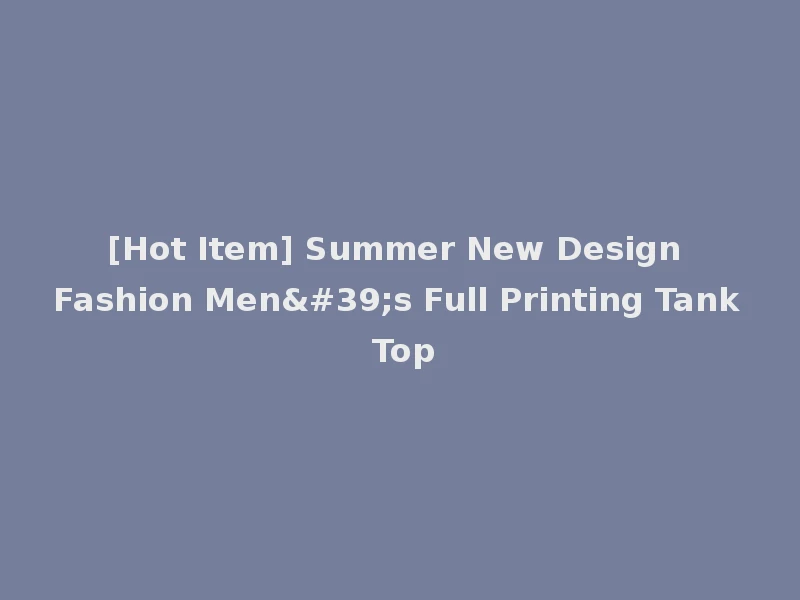 [Hot Item] Summer New Design Fashion Men's Full Printing Tank Top