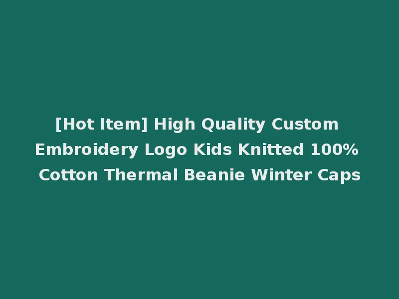 [Hot Item] High Quality Custom Embroidery Logo Kids Knitted 100% Cotton Thermal Beanie Winter Caps