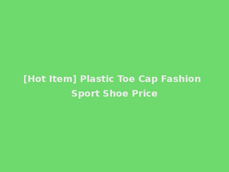 [Hot Item] Plastic Toe Cap Fashion Sport Shoe Price