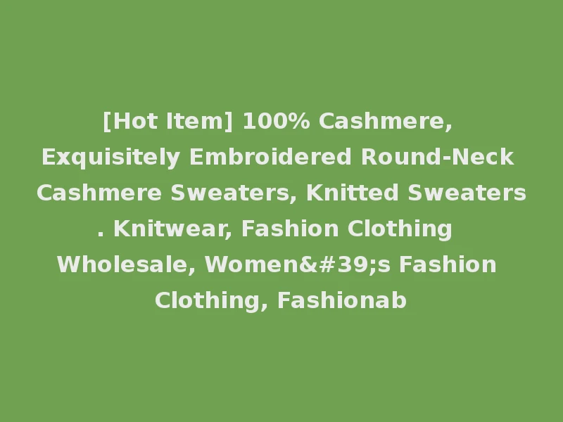[Hot Item] 100% Cashmere, Exquisitely Embroidered Round-Neck Cashmere Sweaters, Knitted Sweaters. Knitwear, Fashion Clothing Wholesale, Women's Fashion Clothing, Fashionab